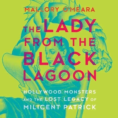 The Lady from the Black Lagoon: Hollywood Monsters and the Lost Legacy of Milicent Patrick book