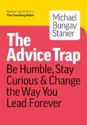 The Advice Trap: Be Humble, Stay Curious & Change the Way You Lead Forever book