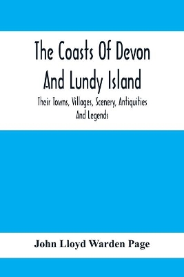 The Coasts Of Devon And Lundy Island; Their Towns, Villages, Scenery, Antiquities And Legends book