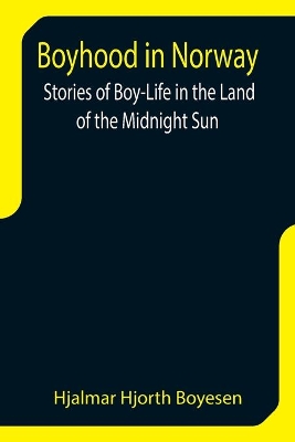 Boyhood in Norway: Stories of Boy-Life in the Land of the Midnight Sun by Hjalmar Hjorth Boyesen