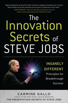 The Innovation Secrets of Steve Jobs: Insanely Different Principles for Breakthrough Success by Carmine Gallo