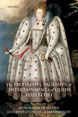 The Progresses, Pageants, and Entertainments of Queen Elizabeth I by Jayne Elisabeth Archer