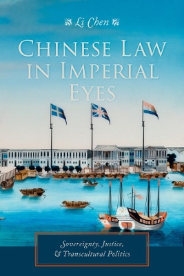 Chinese Law in Imperial Eyes: Sovereignty, Justice, and Transcultural Politics by Li Chen