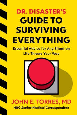 Dr. Disaster's Guide to Surviving Everything: Essential Advice for Any Situation Life Throws Your Way by John Torres