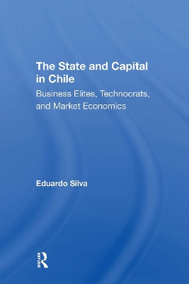 The State And Capital In Chile: Business Elites, Technocrats, And Market Economics by Eduardo Silva