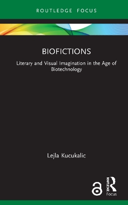 Biofictions: Literary and Visual Imagination in the Age of Biotechnology by Lejla Kucukalic