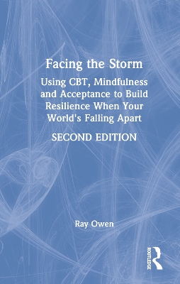 Facing the Storm: Using CBT, Mindfulness and Acceptance to Build Resilience When Your World's Falling Apart by Ray Owen