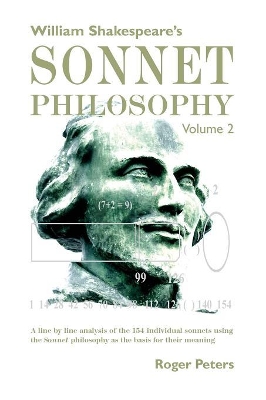 William Shakespeare's Sonnet Philosophy, Volume 2: A line by line analysis of the 154 individual sonnets using the Sonnet philosophy as the basis for their meaning book