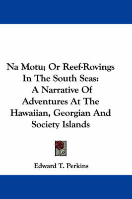 Na Motu; Or Reef-Rovings In The South Seas: A Narrative Of Adventures At The Hawaiian, Georgian And Society Islands by Edward T Perkins