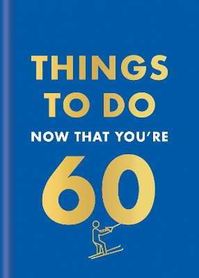 Things to Do Now That You're 60 by Graeme Kent