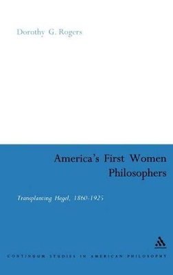 America's First Women Philosophers: Transplanting Hegel, 1860-1925 by Dorothy G. Rogers