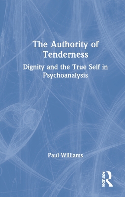 The Authority of Tenderness: Dignity and the True Self in Psychoanalysis book