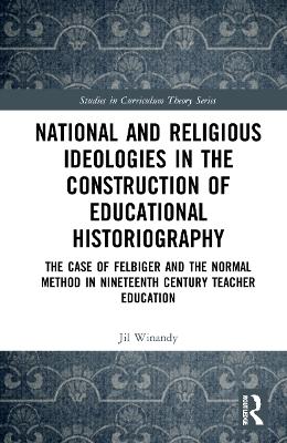 National and Religious Ideologies in the Construction of Educational Historiography: The Case of Felbiger and the Normal Method in Nineteenth Century Teacher Education book