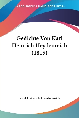 Gedichte Von Karl Heinrich Heydenreich (1815) by Karl Heinrich Heydenreich