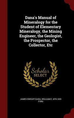 Dana's Manual of Mineralogy for the Student of Elementary Mineralogy, the Mining Engineer, the Geologist, the Prospector, the Collector, Etc book