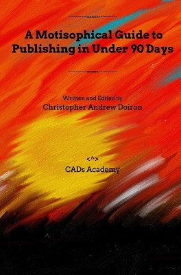 A Motisophical Guide to Publishing in Under 90 Days by Christopher Andrew Doiron