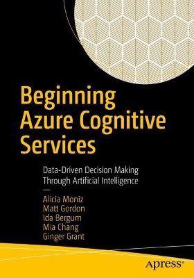 Beginning Azure Cognitive Services: Data-Driven Decision Making Through Artificial Intelligence by Alicia Moniz