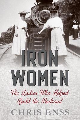 Iron Women: The Ladies Who Helped Build the Railroad book