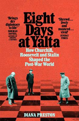 Eight Days at Yalta: How Churchill, Roosevelt and Stalin Shaped the Post-War World by Diana Preston