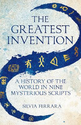 The Greatest Invention: A History of the World in Nine Mysterious Scripts by Silvia Ferrara