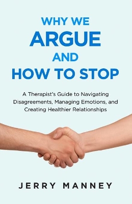 Why We Argue and How to Stop: A Therapist's Guide to Navigating Disagreements, Managing Emotions, and Creating Healthier Relationships book