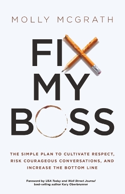 Fix My Boss: The Simple Plan to Cultivate Respect, Risk Courageous Conversations, and Increase the Bottom Line by Molly McGrath