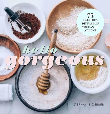 Hello Gorgeous: 75 Fabulous DIY Facials You Can Do At Home book