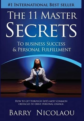 The 11 Master Secrets To Business Success & Personal Fulfilment: How To Get Through Life's Most Common Obstacles To Drive Personal Change by Barry Nicolaou