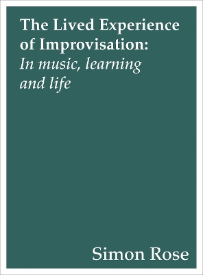 The The Lived Experience of Improvisation: In Music, Learning and Life by Simon Rose