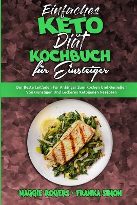 Einfaches Keto-Diät-Kochbuch Für Einsteiger: Der Beste Leitfaden Für Anfänger Zum Kochen Und Genießen Von Günstigen Und Leckeren Ketogenen Rezepten (Easy Keto Diet Cookbook for Beginners) (German Version) book