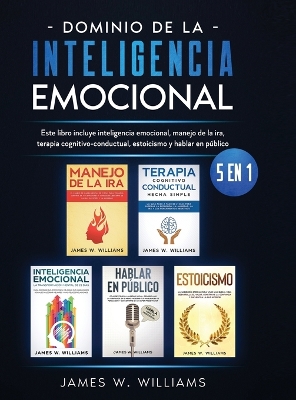 Dominio de la inteligencia emocional: 5 en 1 - Este libro incluye inteligencia emocional, manejo de la ira, terapia cognitivo-conductual, estoicismo y hablar en público book