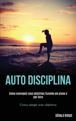 Auto disciplina: Como conseguir seus objetivos fazendo um plano e por livro (Como atingir seus objetivos) book