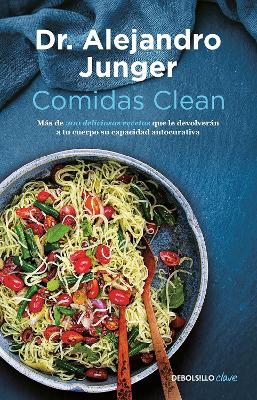 Comidas clean / Clean Eats : Over 200 Delicious Recipes to Reset Your Body's Natural Balance and Discover What It Means to Be Truly Healthy by Alejandro Junger