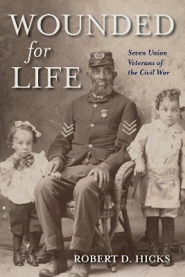 Wounded for Life: Seven Union Veterans of the Civil War book