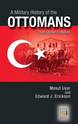 Military History of the Ottomans by Mesut Uyar Ph.D.