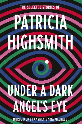 Under a Dark Angel's Eye: The Selected Stories of Patricia Highsmith by Patricia Highsmith