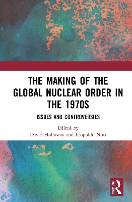 The Making of the Global Nuclear Order in the 1970s: Issues and Controversies book