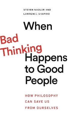 When Bad Thinking Happens to Good People: How Philosophy Can Save Us from Ourselves by Steven Nadler