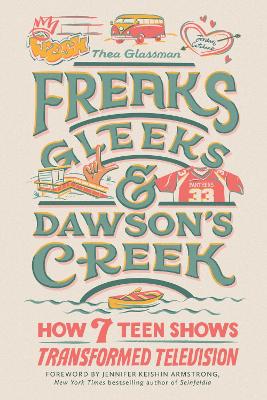 Freaks, Gleeks, and Dawson's Creek: How Seven Teen Shows Transformed Television book