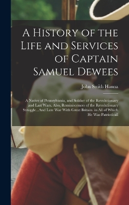 A History of the Life and Services of Captain Samuel Dewees: A Native of Pennsylvania, and Soldier of the Revolutionary and Last Wars. Also, Reminiscences of the Revolutionary Struggle...And Late War With Great Britain. in All of Which He Was Patrioticall book