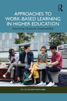Approaches to Work-Based Learning in Higher Education: Improving Graduate Employability by Matthew Barr