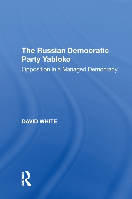 The Russian Democratic Party Yabloko: Opposition in a Managed Democracy book