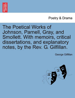 The Poetical Works of Johnson, Parnell, Gray, and Smollett. with Memoirs, Critical Dissertations, and Explanatory Notes, by the REV. G. Gilfillan. book