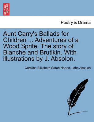 Aunt Carry's Ballads for Children ... Adventures of a Wood Sprite. the Story of Blanche and Brutikin. with Illustrations by J. Absolon. book