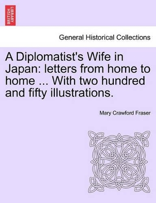 A Diplomatist's Wife in Japan: Letters from Home to Home ... with Two Hundred and Fifty Illustrations. book