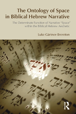 The The Ontology of Space in Biblical Hebrew Narrative: The Determinate Function of Narrative Space within the Biblical Hebrew Aesthetic by Luke Gartner-Brereton
