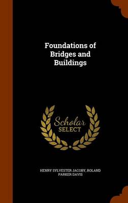 Foundations of Bridges and Buildings by Henry Sylvester Jacoby