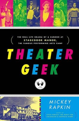 Theater Geek: The Real Life Drama of a Summer at Stagedoor Manor, the Famous Performing Arts Camp by Mickey Rapkin