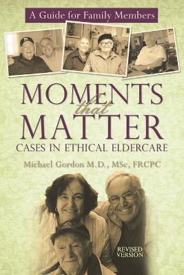 Moments That Matter: Cases in Ethical Eldercare: A Guide for Family Members by Michael Gordon Msc Frcpc