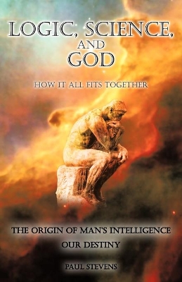 Logic, Science, and God: How It All Fits Together by Paul Stevens